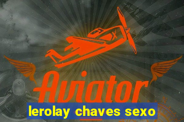 lerolay chaves sexo